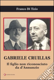 Gabriele Cruillas. Il figlio non riconosciuto da d'Annunzio libro di Di Tizio Franco