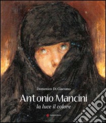 Antonio Mancini. La luce, il colore. Ediz. illustrata libro di Di Giacomo Domenico