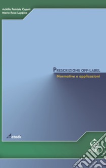 Prescrizione off-label. Normative e applicazioni libro di Caputi Achille P.; Luppino M. Rosa