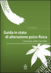 Guida in stato di alterazione psico-fisica. L'esempio della Cannabis libro di Santangelo Elio