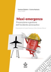 Maxi-emergenza. Prevenzione e gestione dell'incidente aeronautico libro di Dipietro Gaetano; Nastasia Cosima