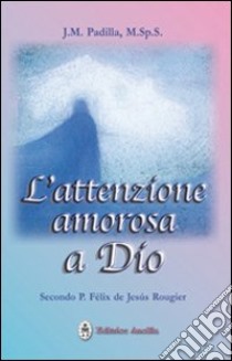 L'attenzione amorosa a Dio secondo P. Felix de Jesus Rougier libro di Padilla J. M.