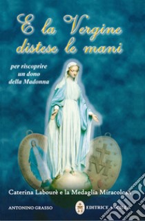 E la vergine distese le mani. Caterina Labourè e la Medaglia miracolosa libro di Grasso Antonino