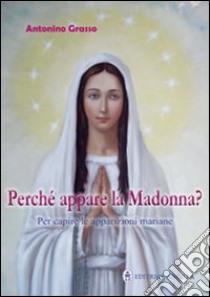 Perché appare la Madonna? Per capire le apparizioni mariane libro di Grasso Antonino