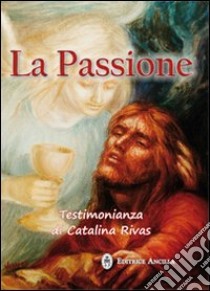 La passione. Testimonianza di Catalina Rivas libro di Rivas Catalina