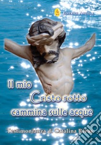 Il mio Cristo rotto cammina sulle acque libro di Rivas Catalina