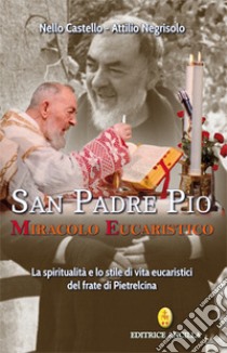 San Padre Pio miracolo eucaristico. La spiritualità e lo stile di vita eucaristici del frate di Pietrelcina libro di Castello Nello; Negrisolo Attilio