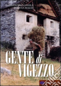 Gente di Vigezzo. Ediz. illustrata libro di Ghisla Alessandro; Mazzi Benito