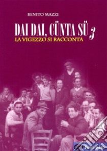 Dai dai, cünta sü. La Vigezzo si racconta. Vol. 3 libro di Mazzi Benito