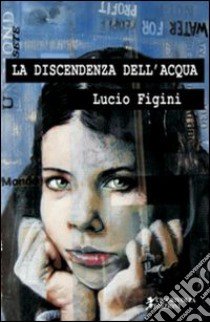 La discendenza dell'acqua libro di Figini Lucio