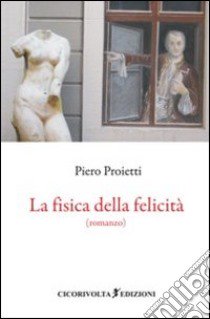 La fisica della felicità libro di Proietti Piero