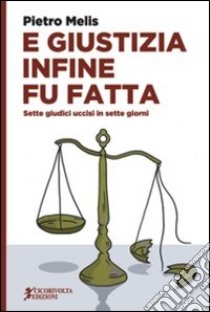 E giustizia infine fu fatta. Sette giudici uccisi in sette giorni libro di Melis Pietro