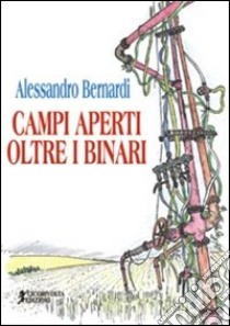 Campi aperti oltre i binari libro di Bernardi Alessandro