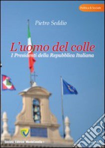 L'uomo del colle. I presidenti della Repubblica italiana libro di Seddio Pietro