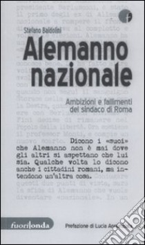 Alemanno nazionale. Ambizioni e fallimenti del sindaco di Roma libro di Baldolini Stefano