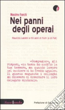 Nei panni degli operai. Maurizio Landini e 110 anni di Fiom (e di Fiat) libro di Franchi Massimo