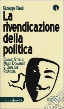 La rivendicazione della politica. 5 Stelle, mille domande, qualche risposta libro di Civati Giuseppe