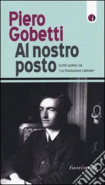 Al nostro posto. Scritti politici da «La Rivoluzione Liberale» libro di Gobetti Piero