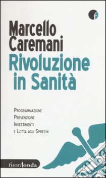 Rivoluzione in sanità. Programmazione, prevenzione, investimenti e lotta agli sprechi libro di Caremani Marcello