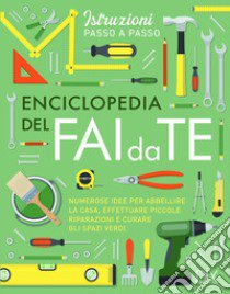 Enciclopedia del fai da te. Numerose idee per abbellire la casa, effettuare piccole riparazioni e curare gli spazi verdi libro