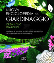 Nuova enciclopedia del giardinaggio. Crea il tuo giardino. Le piante, le tecniche di coltivazione e le soluzioni per progettare le vostre zone verdi libro