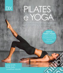 Pilates e yoga. Un allenamento fisico e spirituale per la mente e per il corpo libro di Smith Judy; Kelly Emily; Monks Jonathan