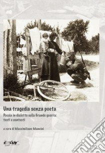 Una tragedia senza poeta. Poesia in dialetto sulla Grande guerra: testi e contesti libro di Mancini M. (cur.)