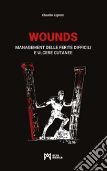 WOUNDS. Management delle ferite difficili e ulcere cutanee libro di Ligresti Claudio; Villa R. (cur.); Roccucci G. (cur.)