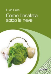 Come l'insalata sotto la neve libro di Gallo Luca