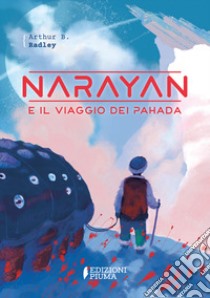 Narayan e il viaggio dei Pahada. Ediz. illustrata libro di Radley A. B.