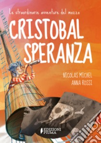 Le straordinarie avventure del mozzo Cristobal Speranza per mari e oceani, nell'era di animali fantastici, isole misteriose e brigantini libro di Michel Nicolas