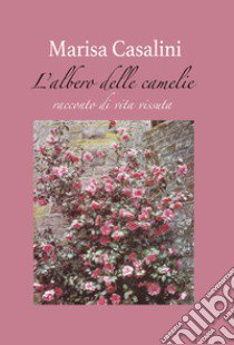 L'albero delle camelie. Racconto di vita vissuta libro di Casalini Marisa