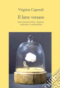 Il latte versato. João Guimarães Rosa: «Tutameia», traduzione e ritraducibilità libro di Caporali Virginia