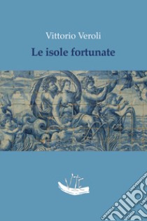 Le isole fortunate libro di Veroli Vittorio