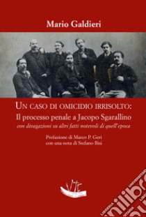 Un caso di omicidio irrisolto: il processo a Jacopo Sgarallino con divagazioni su altri fatti notevoli di quell'epoca libro di Galdieri Mario