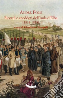 Ricordi e aneddoti dell'isola d'Elba (1814-1815) libro di Pons André; Vanagolli G. (cur.)