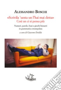 «Scrivila 'uesta un l'hai mai detta» Così un ci si pensa più. Numeri, parole, frasi e giochi bizzarri in grammatica strampalata libro di Boschi Alessandro; Deidda G. (cur.)