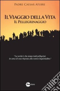 Il viaggio della vita. Il pellegrinaggio libro di Atuire Caesar