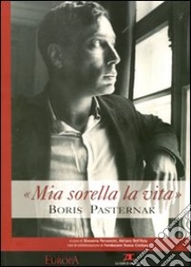 «Mia sorella la vita». Boris Pasternak. Catalogo della mostra. Ediz. illustrata libro di Parravicini G. (cur.); Dell'Asta A. (cur.)