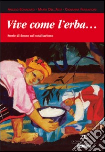 Vive come l'erba... Storie di donne nel totalitarismo libro di Bonaguro Angelo; Carletti Dell'Asta Marta; Parravicini Giovanna