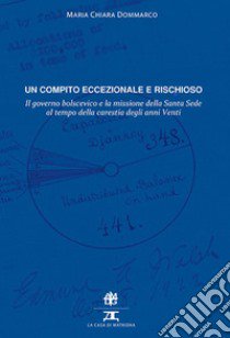 Un compito eccezionale e rischioso. Il governo bolscevico e la missione della Santa Sede al tempo della carestia degli anni Venti libro di Dommarco Maria Chiara