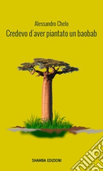 Credevo d'aver piantato un baobab libro di Chelo Alessandro