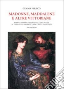 Madonne, Maddalene e altre vittoriane. Modelli femminili nella letteratura inglese al tempo della regina Vittoria: i testi e il contesto. Vol. 1 libro di Persico Gemma