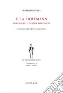 E.T.A. Hoffmann. Divorare e essere divorati. Conversazioni filosofiche su una scrittura libro di Bigini Roberto