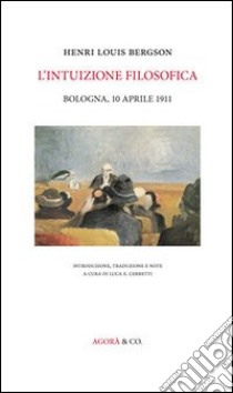 L'intuizione filosofica. Bologna, 10 aprile 1911 libro di Bergson Henri; Cerretti L. E. (cur.)