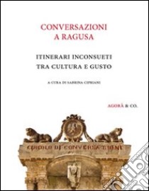 Conversazioni a Ragusa. Itinerari inconsueti tra cultura e gusto libro di Cipriani S. (cur.)