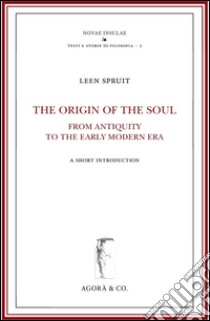 The origin of the soul from antiquity to the early modern era libro di Spruit Leen