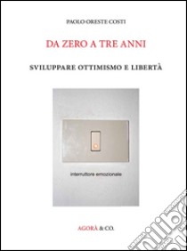 Da zero a tre anni. Sviluppare ottimismo e libertà libro di Costi Paolo Oreste