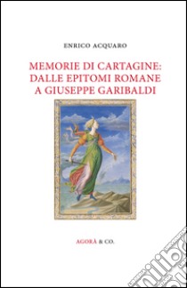 Memorie di Cartagine: dalle epitomi romane a Giuseppe Garibaldi libro di Acquaro Enrico