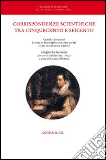 Corrispondenze scientifiche tra Cinquecento e Seicento. Camilla Erculiani «Lettere di philosophia naturale» (1584). Margherita Sarrocchi «Lettere a Galilei» (1611-1612) libro di Carinci E. (cur.); Plastina S. (cur.)